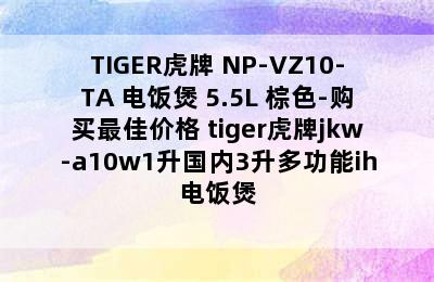 TIGER虎牌 NP-VZ10-TA 电饭煲 5.5L 棕色-购买最佳价格 tiger虎牌jkw-a10w1升国内3升多功能ih电饭煲